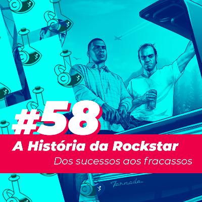 #58 - Controvérsia, polêmica e a história da Rockstar