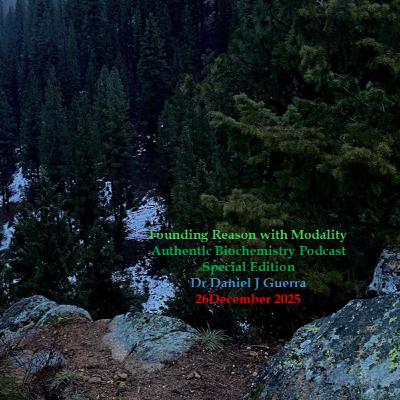Founding Reason with Modality Authentic Biochemistry Podcast Special Edition Dr Daniel J Guerra 26December 2025 Founding Reason with Modality Authentic Biochemistry Podcast Special Edition Dr Daniel J Guerra 26December 2025