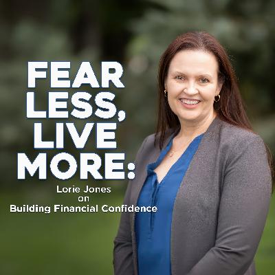 Fear Less, Live More: Lorie Jones on Building Financial Confidence