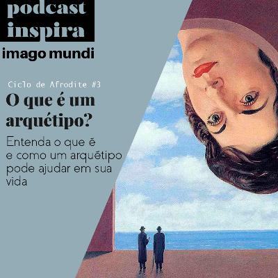 O que é um arquétipo? - Ciclo de Afrodite #3 - Podcast Imago Mundi