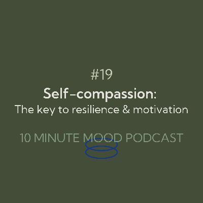 Ep. 19. Self Compassion: The key to resilience and motivation