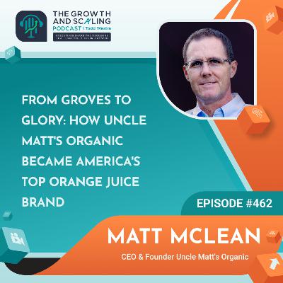 Ep#462 Matt McLean: From Groves to Glory: How Uncle Matt's Organic Became America's Top Orange Juice Brand