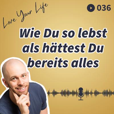 036 - Wie Du so lebst, als hättest Du bereits alles