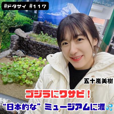 #117 ゴジラにワサビ！“日本的な”ミュージアムに涙！【お便り紹介】