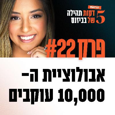 פרק 22 - אבולוציית ה- 10,000 עוקבים