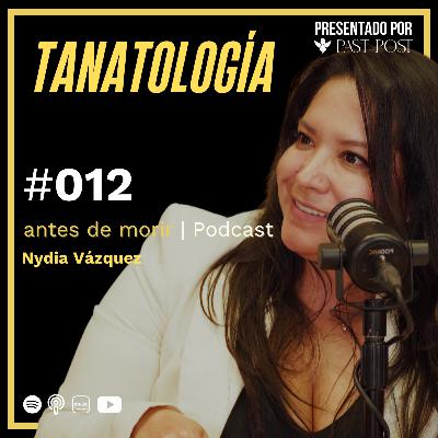 Tanatología: cuándo te puede ayudar con Nydia Vázquez | Antes de Morir Podcast EP 12
