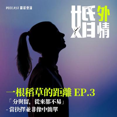 EP.3 分與留，從來都不易 - 當抉擇並非像中簡單（婚外情 – 一根稻草的距離）