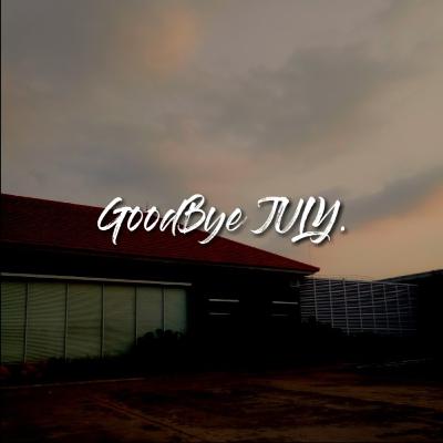 GOOD BYE JULY. GOOD BYE JULY.