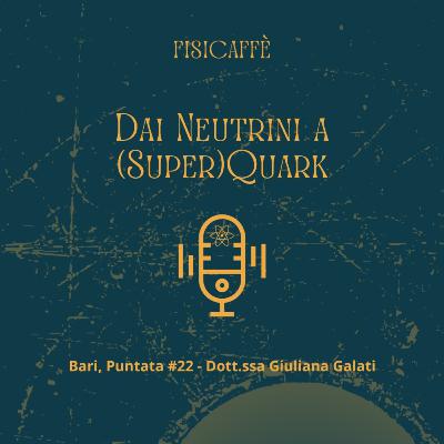 #22 Dott.ssa Giuliana Galati | Dai neutrini a (Super)Quark