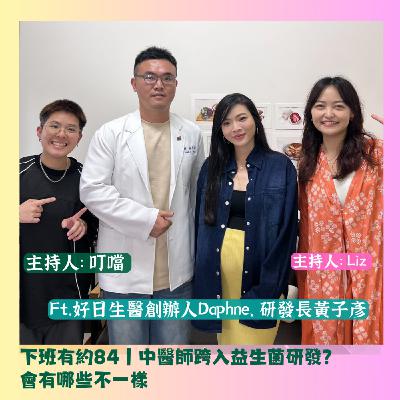 下班有約84｜中醫師跨入益生菌研發？會有哪些不一樣 ft.好日生醫創辦人Daphne、研發長黃子彥