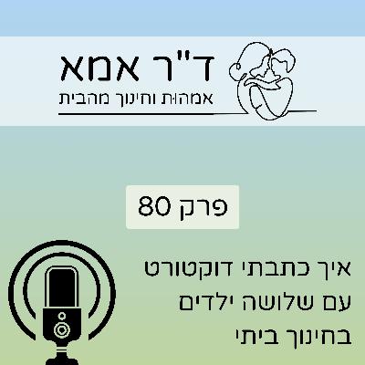 פרק 80 | איך כתבתי דוקטורט עם שלושה ילדים בחינוך ביתי