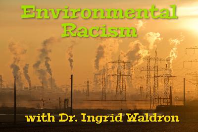 Environmental Racism with Dr. Ingrid Waldron