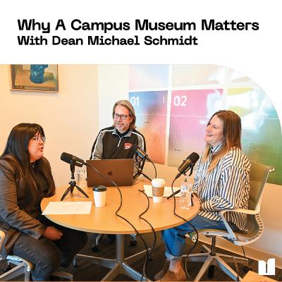 Why A Campus Museum Matters: With Dean Michael Schmidt