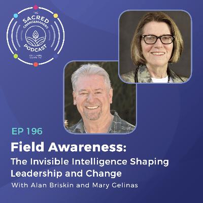 196. Field Awareness: The Invisible Intelligence Shaping Leadership and Change with Alan Briskin and Mary Gelinas