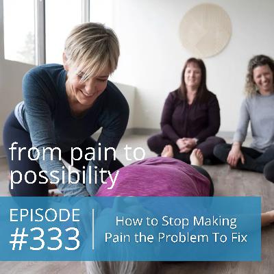 How To Stop Making Pain the Problem To Fix | #333