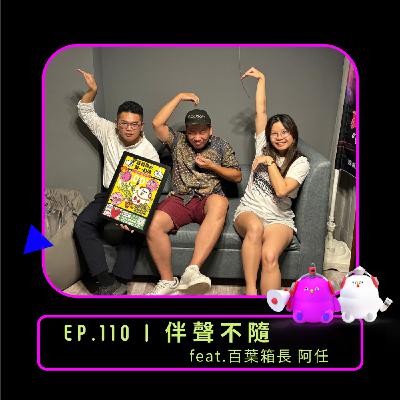 EP.110 | 伴聲不隨 feat.百葉箱長 阿任