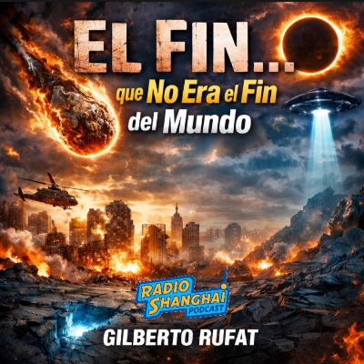 Gilberto Rufat El Fin… que No Era el Fin del Mundo 🚨RADIO SHANGHAI #658