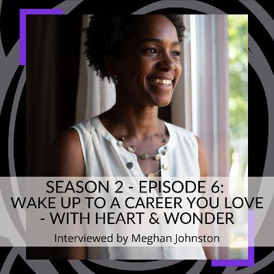 S2. Ep 6 Wake up to a Career you LOVE - With Heart & Wonder