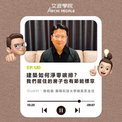 EP.120｜建築如何淨零碳排？我們居住的房子也有節能標章 Guest：郭柏巖 朝陽科技大學建築系主任