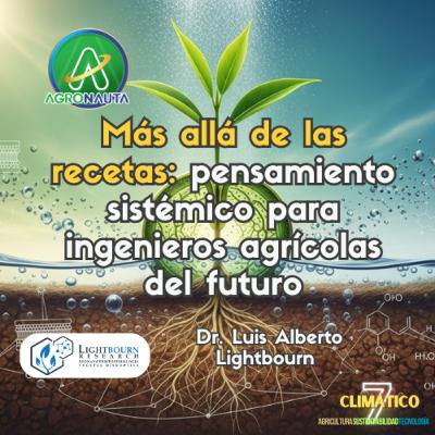 Más allá de las recetas: pensamiento sistémico para ingenieros agrícolas del futuro - Dr. Luis A.Lightbourn