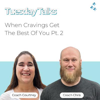 Tuesday Talks - When Cravings Get The Best Of You Pt. 2