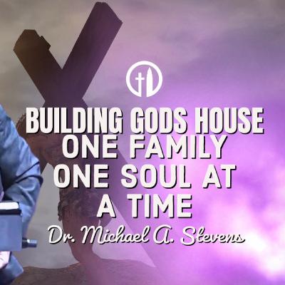 Building God's House: One Family, One Soul at a Time! | Dr. Michael A. Stevens Sr. Building God's House: One Family, One Soul at a Time! | Dr. Michael A. Stevens Sr.