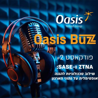 Oasis Buzz Podcast -(פרק שני) ZTNA ו-SASE: שילוב טכנולוגיות להגנה אופטימלית על נתוני הארגון