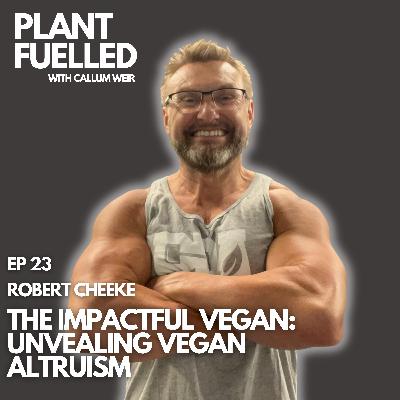 The Impactful Vegan: Unveiling Vegan Altruism With Callum Weir & Robert Cheeke