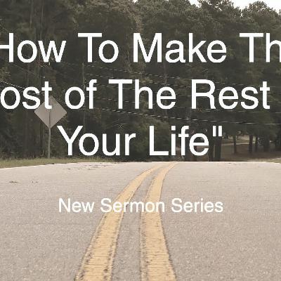 How To Make The Most Of The Rest Of Your Life (Part 2)