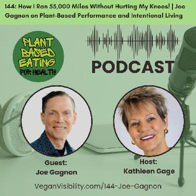 144: How I Ran 55,000 Miles Without Hurting My Knees! | Joe Gagnon on Plant-Based Performance and Intentional Living