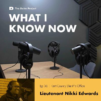 Episode 06: Lieutenant Nikki Edwards - Breaking Cycles: Mentorship and Growth in Juvenile Detention || What I Know Now - A Delta Project Podcast