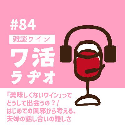 #84 「美味しくないワイン」ってどうして出会うの?/はじめての風邪から考える、夫婦の話し合いの難しさ #84 「美味しくないワイン」ってどうして出会うの?/はじめての風邪から考える、夫婦の話し合いの難しさ