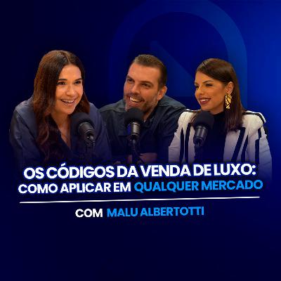 OS CÓDIGOS DA VENDA DE LUXO (com Malu Albertotti) • A Vida É Uma Venda #16