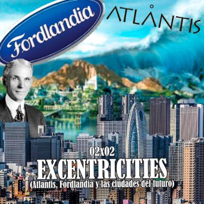 CIERRA AL SALIR | 02x02 | EXCENTRICITIES: Atlantis, Fordlandia y Las Ciudades del Futuro