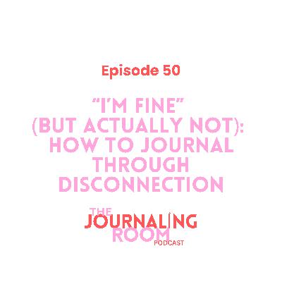 Episode 50: "I'm Fine" (but actually not): How to Journal Through Disconnection