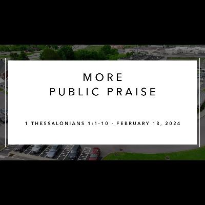 Sunday Service - February 18, 2024 - More Public Praise - 1 Thessalonians 1:1-10 - Dr Alan Price