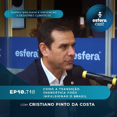 T10E10 | EsferaCast | Como a transição energética impulsiona o país, com Cristiano Pinto da Costa