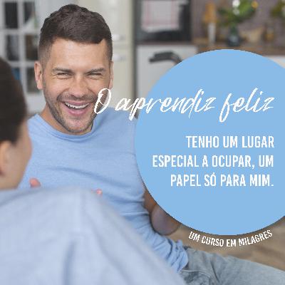 Tenho um lugar especial a ocupar, um papel só para mim - O APRENDIZ FELIZ EP.08