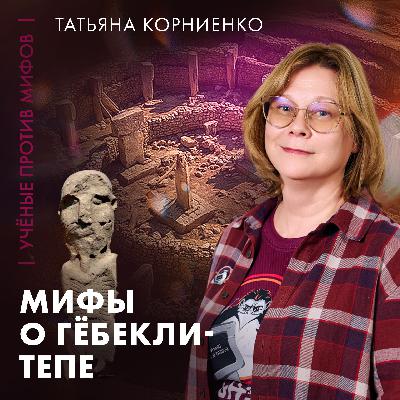 Кто построил Гёбекли-Тепе? | историк Татьяна Корниенко | Ученые против мифов 25-4 Кто построил Гёбекли-Тепе? | историк Татьяна Корниенко | Ученые против мифов 25-4