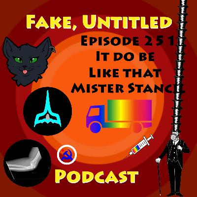 Fake, Untitled Podcast: Episode 251 - It do be like that Mister Stancil