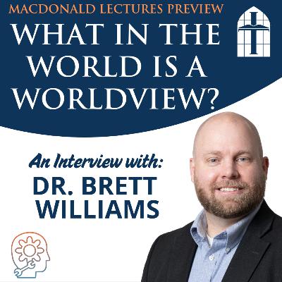 What in the World is a Worldview? - Ep. 078 with Dr. Brett Williams What in the World is a Worldview? - Ep. 078 with Dr. Brett Williams