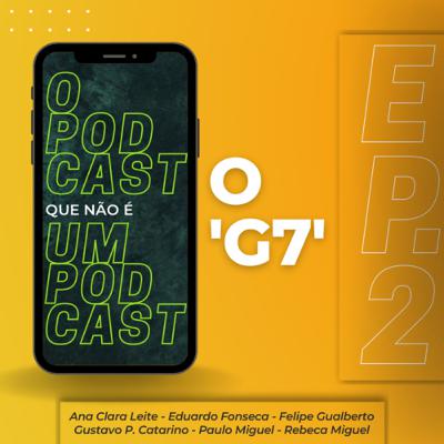 O Podcast que não é um Podcast • Ep. 2 - O ‘G7’