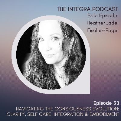 Navigating The Consiousness Evolution: Clarity, Self Care, Integration & Embodiment