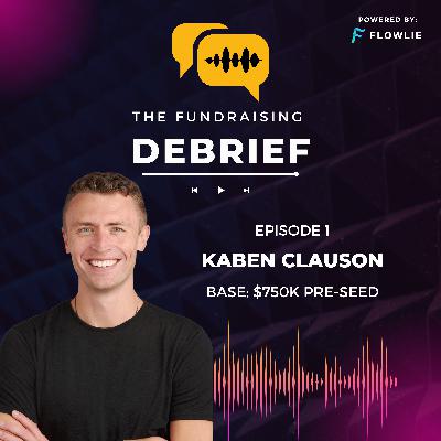 The Fundraising Debrief (Ep. 1): Kaben Clauson (Base $750K Pre-Seed) The Fundraising Debrief (Ep. 1): Kaben Clauson (Base $750K Pre-Seed)