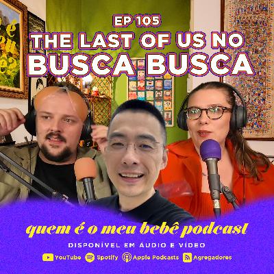 Ep. 105 - LAST OF US no BUSCA BUSCA e MEU NAMORADO É BURRO FEITO UMA PORTA