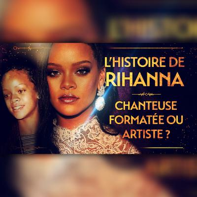 L'HISTOIRE DE RIHANNA - CHANTEUSE FORMATÉE OU ARTISTE ?