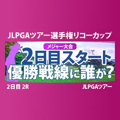 JLPGAツアーチャンピオンシップリコーカップ 2日目 2R スタート!! 気になる注目選手を紹介!!
