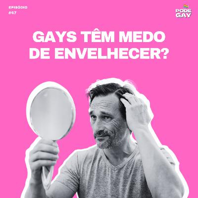#47 - Gays têm medo de envelhecer?
