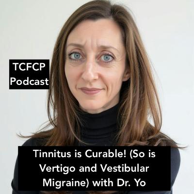 S4 E 28 - Tinnitus is Curable! (So is Vertigo and Vestibular Migraine) with Dr. Yo