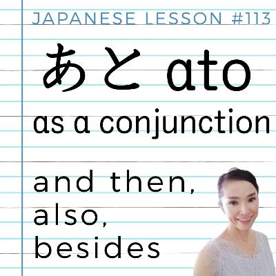 Japanese Language Lesson 113: あと"Ato" as a conjunction / and then, also, besides